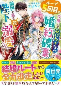 ループ５回目。今度こそ死にたくないので婚約破棄を持ちかけたはずが、前世で私を殺した陛下が溺愛してくるのですが