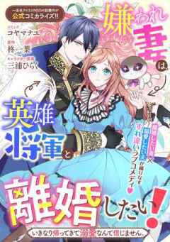 嫌われ妻は、英雄将軍と離婚したい! いきなり帰ってきて溺愛なんて信じません。