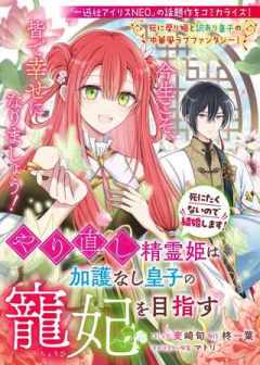 やり直し精霊姫は加護なし皇子の寵妃を目指す 死にたくないので結婚します!